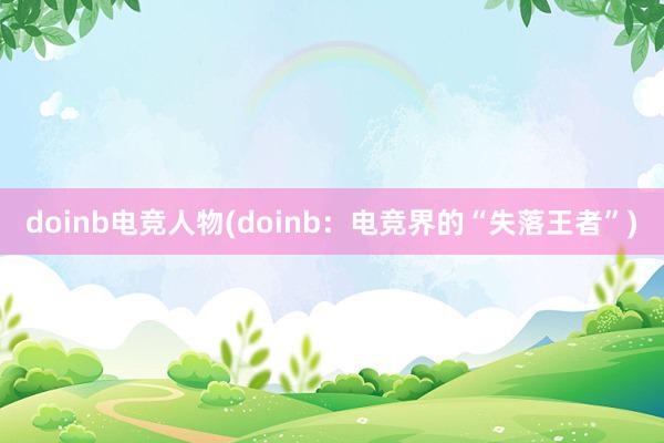 doinb电竞人物(doinb：电竞界的“失落王者”)