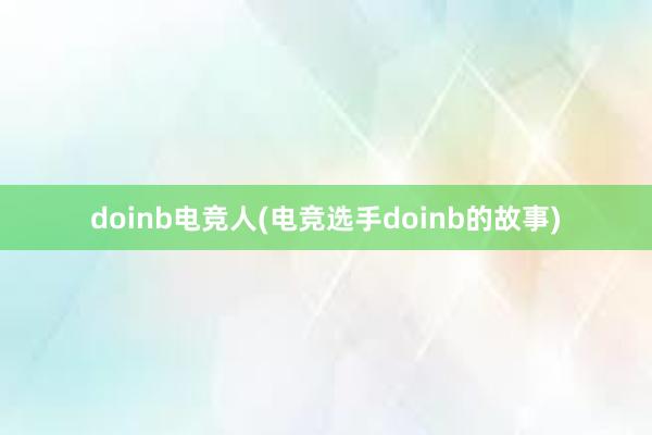 doinb电竞人(电竞选手doinb的故事)