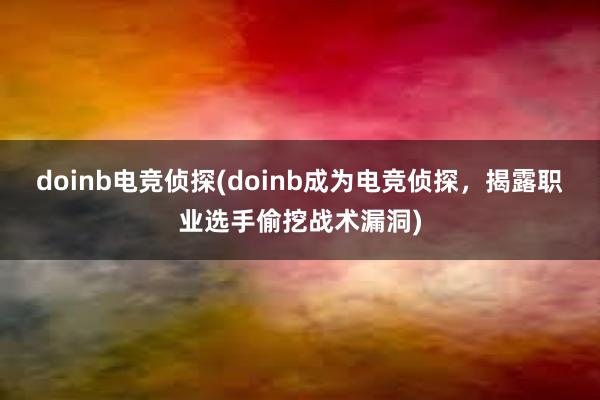 doinb电竞侦探(doinb成为电竞侦探，揭露职业选手偷挖战术漏洞)