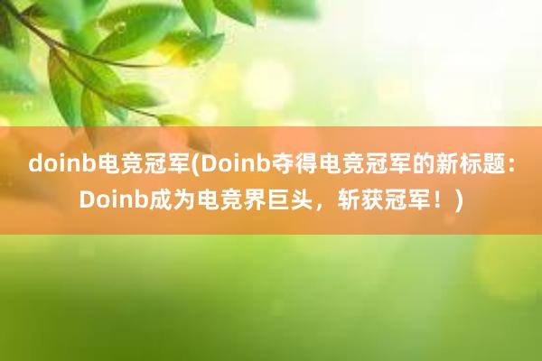 doinb电竞冠军(Doinb夺得电竞冠军的新标题：Doinb成为电竞界巨头，斩获冠军！)