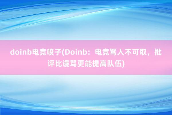 doinb电竞喷子(Doinb：电竞骂人不可取，批评比谩骂更能提高队伍)