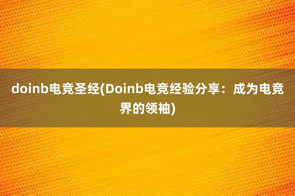 doinb电竞圣经(Doinb电竞经验分享：成为电竞界的领袖)