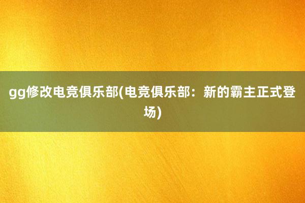 gg修改电竞俱乐部(电竞俱乐部：新的霸主正式登场)