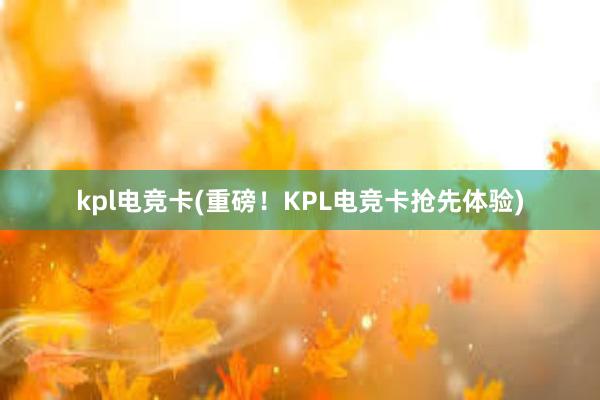 kpl电竞卡(重磅！KPL电竞卡抢先体验)