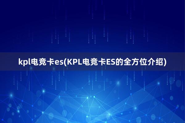 kpl电竞卡es(KPL电竞卡ES的全方位介绍)