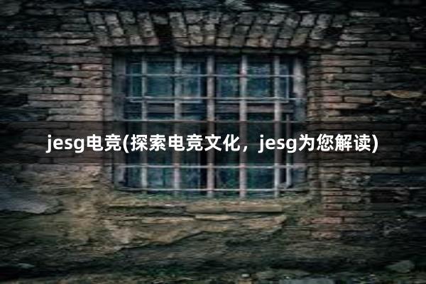 jesg电竞(探索电竞文化，jesg为您解读)