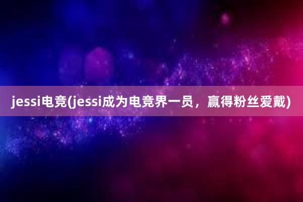 jessi电竞(jessi成为电竞界一员，赢得粉丝爱戴)