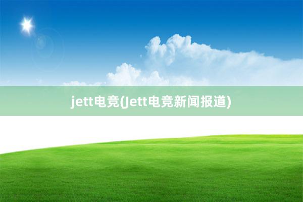 jett电竞(Jett电竞新闻报道)