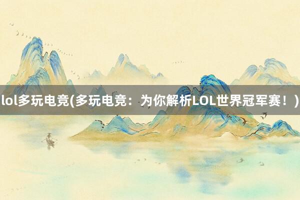 lol多玩电竞(多玩电竞：为你解析LOL世界冠军赛！)