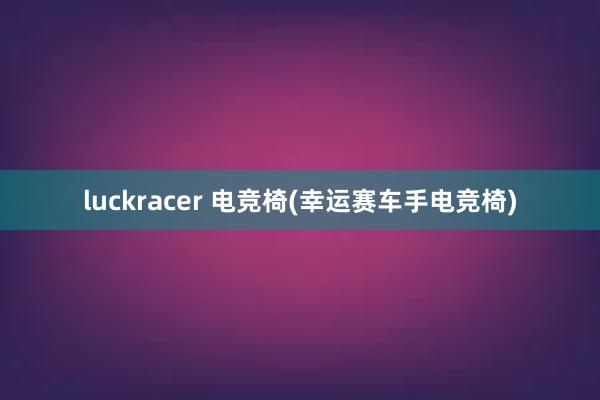 luckracer 电竞椅(幸运赛车手电竞椅)