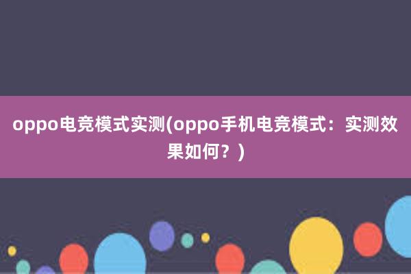 oppo电竞模式实测(oppo手机电竞模式：实测效果如何？)