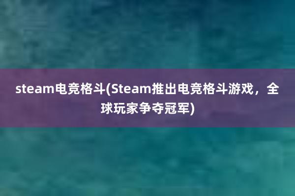 steam电竞格斗(Steam推出电竞格斗游戏，全球玩家争夺冠军)