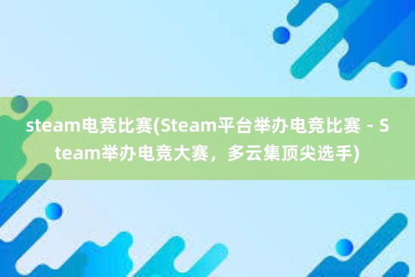 steam电竞比赛(Steam平台举办电竞比赛 - Steam举办电竞大赛，多云集顶尖选手)