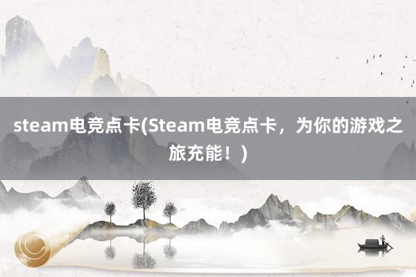 steam电竞点卡(Steam电竞点卡，为你的游戏之旅充能！)