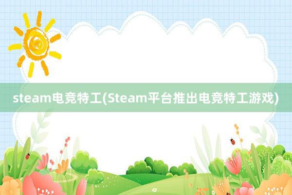 steam电竞特工(Steam平台推出电竞特工游戏)