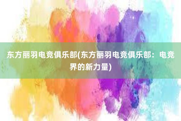 东方丽羽电竞俱乐部(东方丽羽电竞俱乐部：电竞界的新力量)