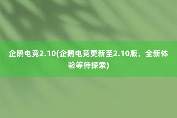 企鹅电竞2.10(企鹅电竞更新至2.10版，全新体验等待探索)