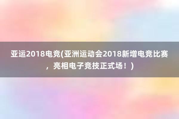 亚运2018电竞(亚洲运动会2018新增电竞比赛，亮相电子竞技正式场！)