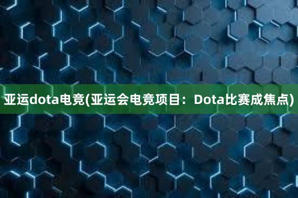 亚运dota电竞(亚运会电竞项目：Dota比赛成焦点)