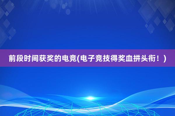 前段时间获奖的电竞(电子竞技得奖血拼头衔！)