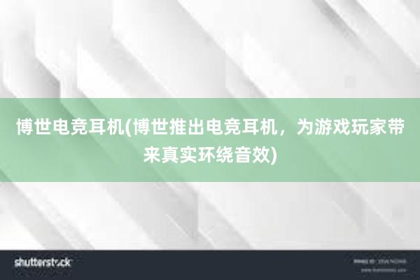 博世电竞耳机(博世推出电竞耳机，为游戏玩家带来真实环绕音效)