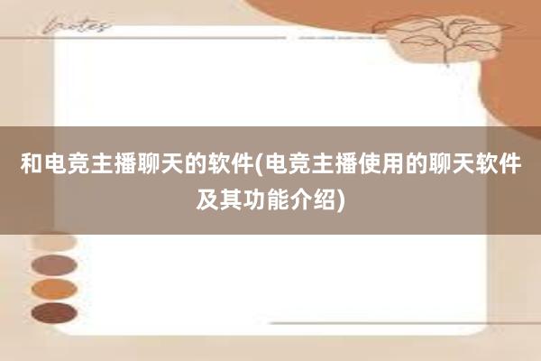 和电竞主播聊天的软件(电竞主播使用的聊天软件及其功能介绍)