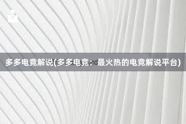 多多电竞解说(多多电竞：最火热的电竞解说平台)