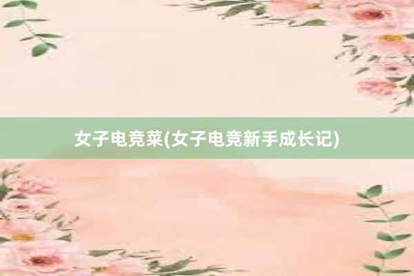 女子电竞菜(女子电竞新手成长记)