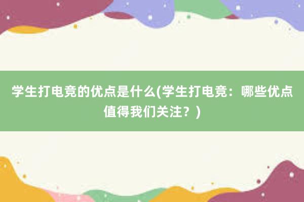 学生打电竞的优点是什么(学生打电竞：哪些优点值得我们关注？)