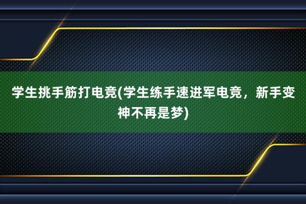 学生挑手筋打电竞(学生练手速进军电竞，新手变神不再是梦)