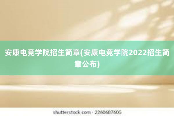 安康电竞学院招生简章(安康电竞学院2022招生简章公布)