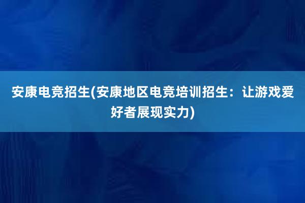 安康电竞招生(安康地区电竞培训招生：让游戏爱好者展现实力)