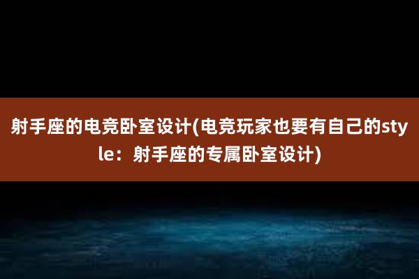 射手座的电竞卧室设计(电竞玩家也要有自己的style：射手座的专属卧室设计)