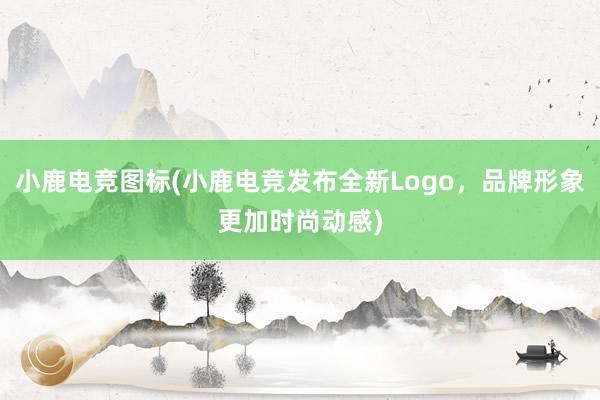 小鹿电竞图标(小鹿电竞发布全新Logo，品牌形象更加时尚动感)