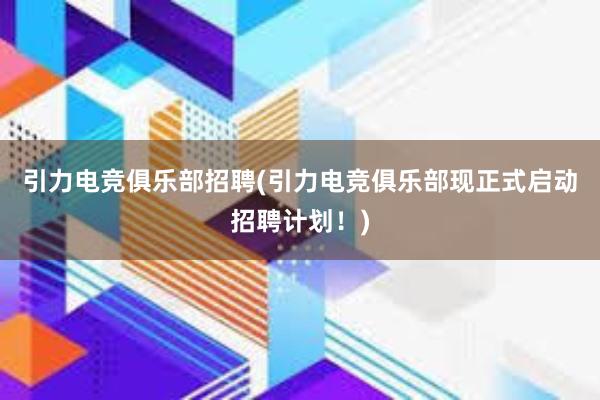 引力电竞俱乐部招聘(引力电竞俱乐部现正式启动招聘计划！)