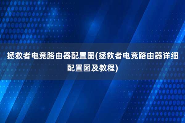 拯救者电竞路由器配置图(拯救者电竞路由器详细配置图及教程)