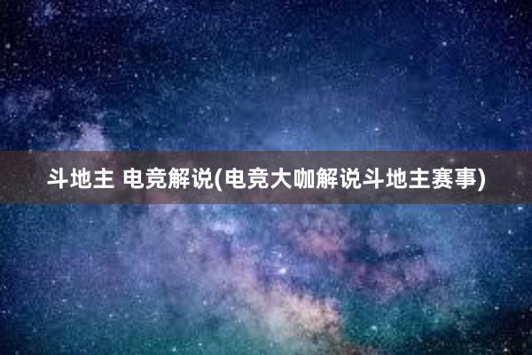 斗地主 电竞解说(电竞大咖解说斗地主赛事)