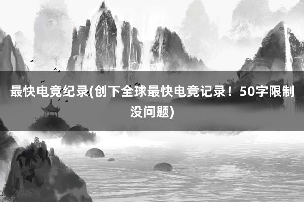 最快电竞纪录(创下全球最快电竞记录！50字限制没问题)