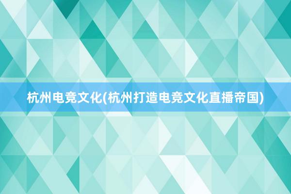 杭州电竞文化(杭州打造电竞文化直播帝国)