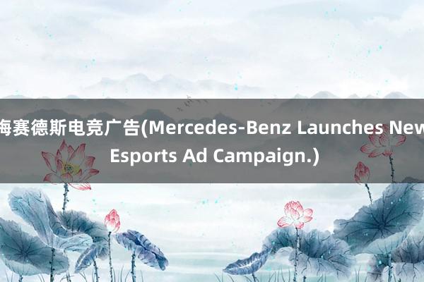 梅赛德斯电竞广告(Mercedes-Benz Launches New Esports Ad Campaign.)