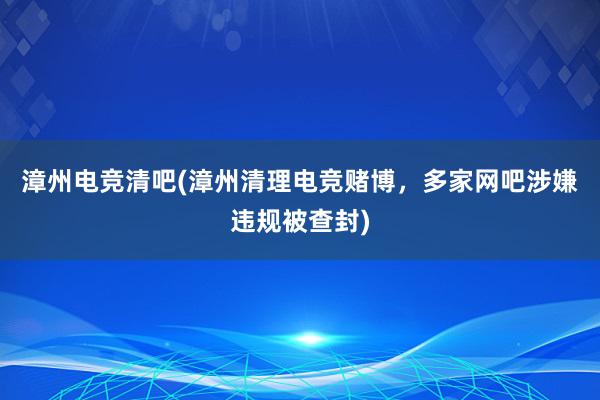 漳州电竞清吧(漳州清理电竞赌博，多家网吧涉嫌违规被查封)