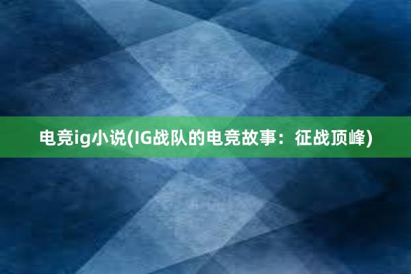 电竞ig小说(IG战队的电竞故事：征战顶峰)