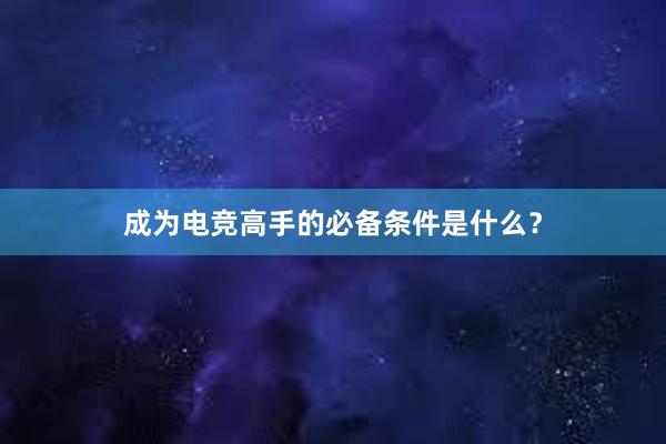 成为电竞高手的必备条件是什么？