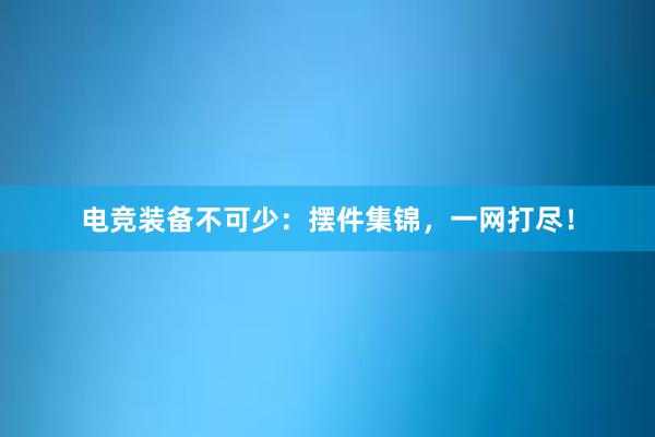 电竞装备不可少：摆件集锦，一网打尽！