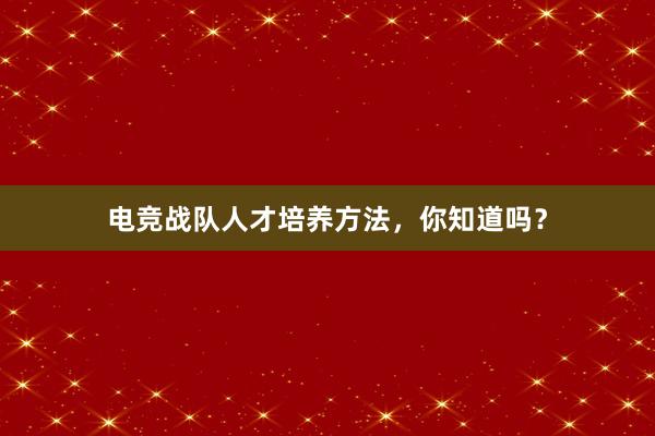 电竞战队人才培养方法，你知道吗？