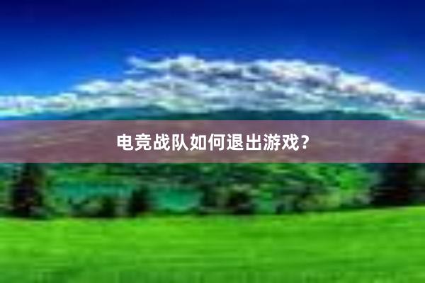 电竞战队如何退出游戏？