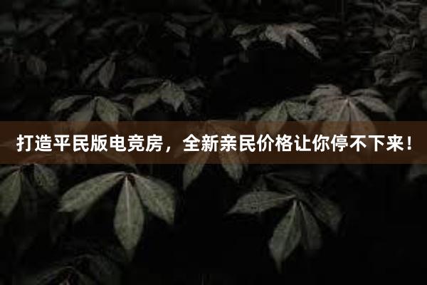 打造平民版电竞房，全新亲民价格让你停不下来！