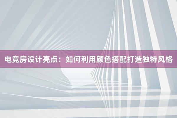 电竞房设计亮点：如何利用颜色搭配打造独特风格