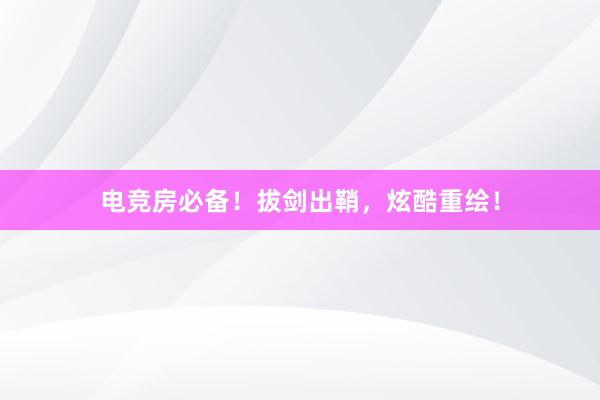 电竞房必备！拔剑出鞘，炫酷重绘！