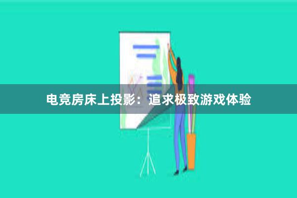 电竞房床上投影：追求极致游戏体验